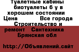 Туалетные кабины, биотуалеты б/у в хорошем состоянии › Цена ­ 7 000 - Все города Строительство и ремонт » Сантехника   . Брянская обл.